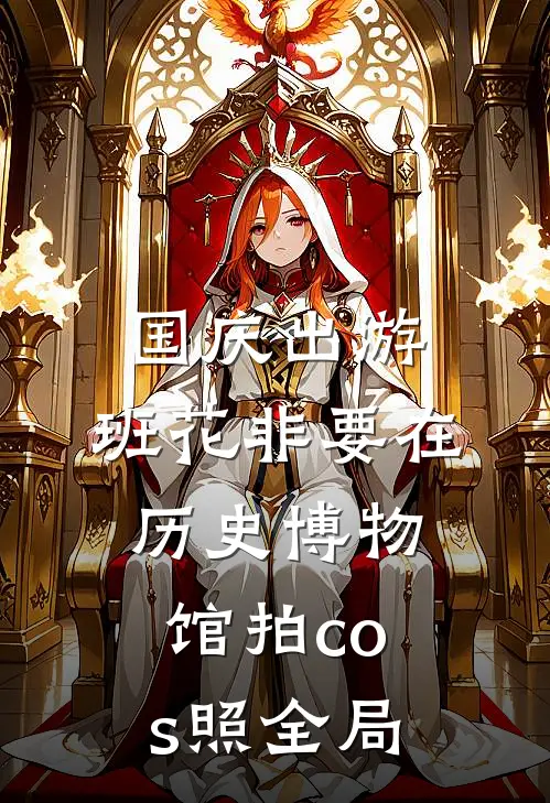 国庆出游，班花非要在历史博物馆拍cos照全局