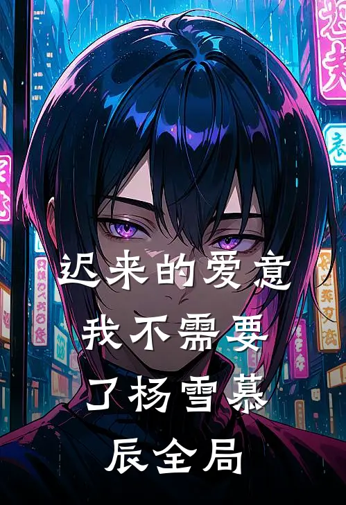 迟来的爱意，我不需要了杨雪慕辰全局
