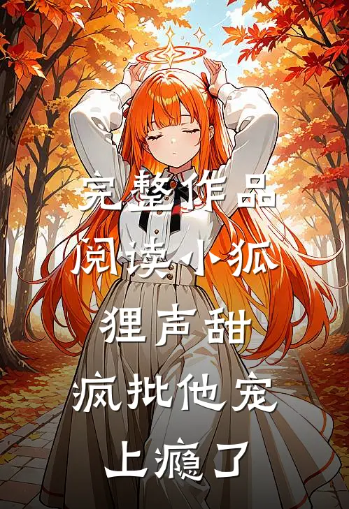 完整作品阅读小狐狸声甜，疯批他宠上瘾了