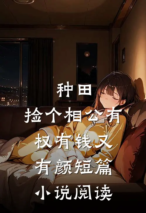 种田：捡个相公有权有钱又有颜短篇小说阅读