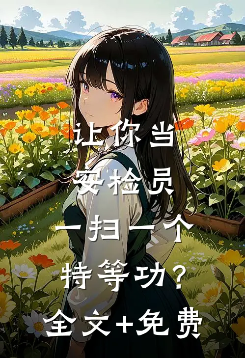 让你当安检员，一扫一个特等功？全文+免费