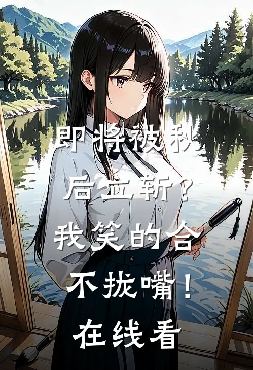 即将被秋后立斩？我笑的合不拢嘴！在线看