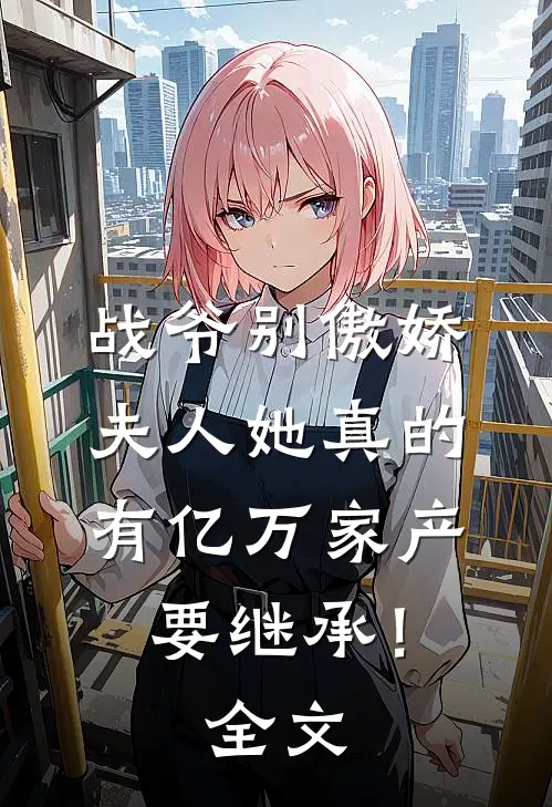战爷别傲娇，夫人她真的有亿万家产要继承！全文