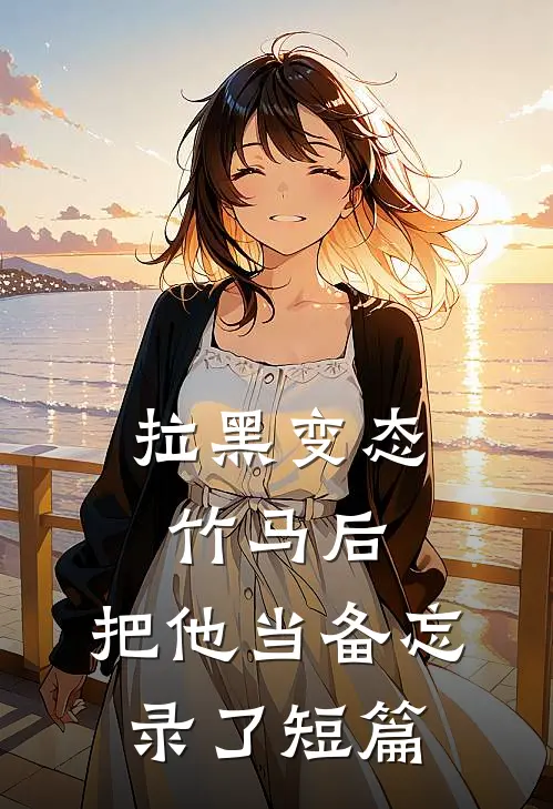 拉黑变态竹马后，把他当备忘录了短篇