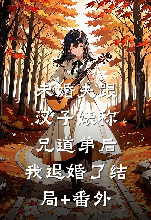 未婚夫跟汉子婊称兄道弟后，我退婚了结局+番外
