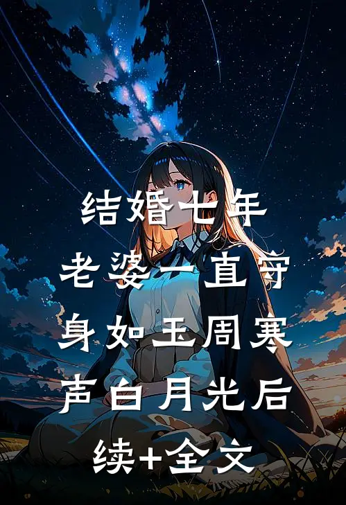 结婚七年，老婆一直守身如玉周寒声白月光后续+全文