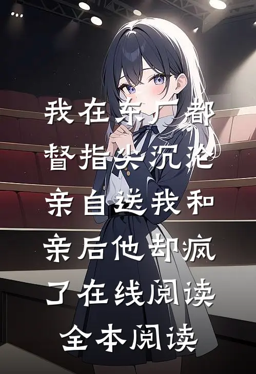 我在东厂都督指尖沉沦，亲自送我和亲后他却疯了在线阅读全本阅读