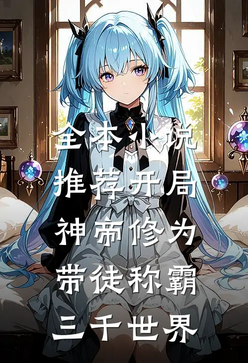 全本小说推荐开局神帝修为，带徒称霸三千世界