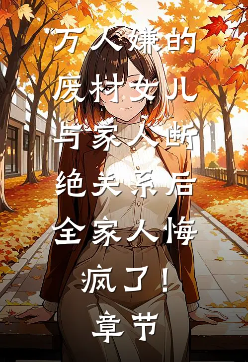 万人嫌的废材女儿与家人断绝关系后，全家人悔疯了！章节