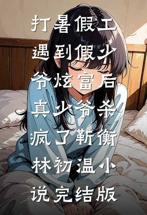 打暑假工遇到假少爷炫富后，真少爷杀疯了靳衡林初温小说完结版