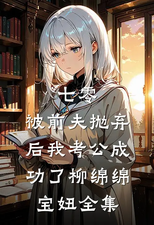 七零：被前夫抛弃后我考公成功了柳绵绵宝妞 全集