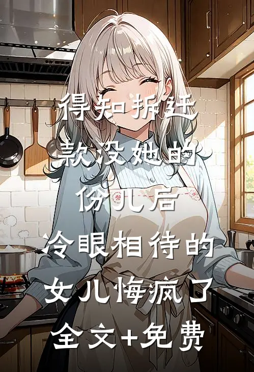得知拆迁款没她的份儿后，冷眼相待的女儿悔疯了全文+免费