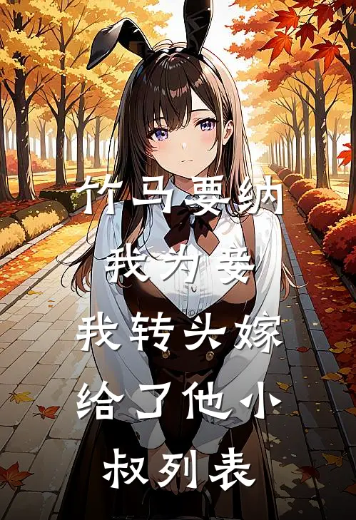 竹马要纳我为妾，我转头嫁给了他小叔列表