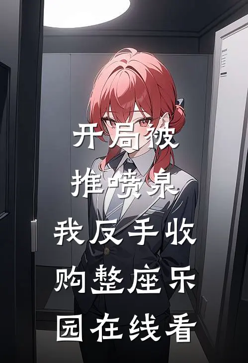 开局被推喷泉，我反手收购整座乐园在线看