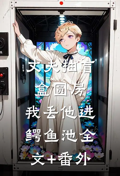 丈夫抽盲盒圆房，我丢他进鳄鱼池全文+番外