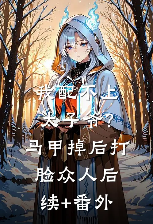 我配不上太子爷？马甲掉后打脸众人后续+番外