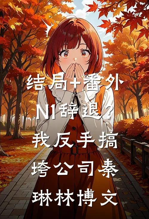 结局+番外N 1辞退？我反手搞垮公司秦琳林博文