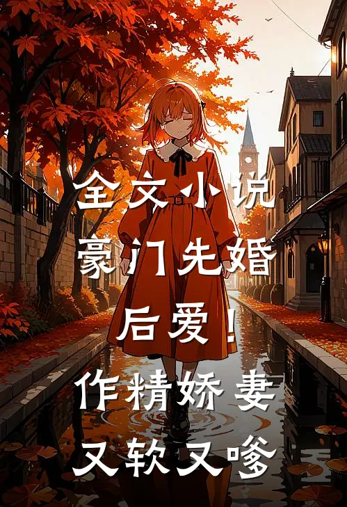 全文小说豪门先婚后爱！作精娇妻又软又嗲