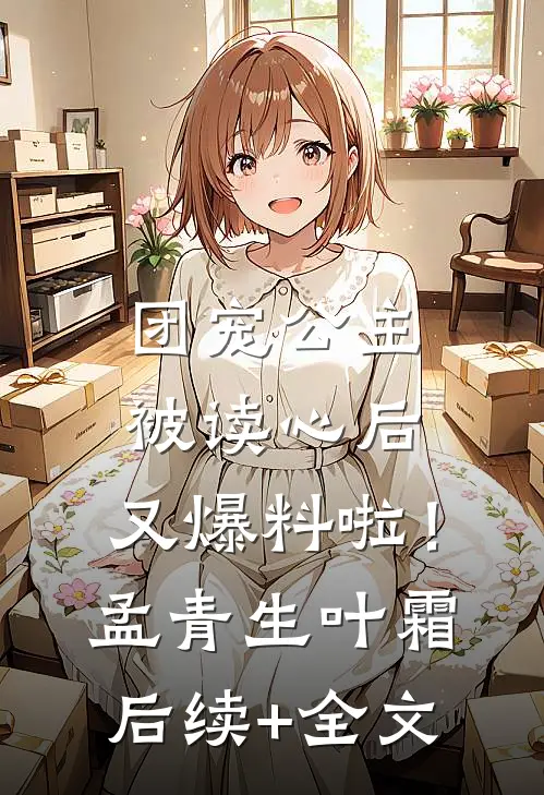 团宠公主被读心后，又爆料啦！孟青生叶霜后续+全文