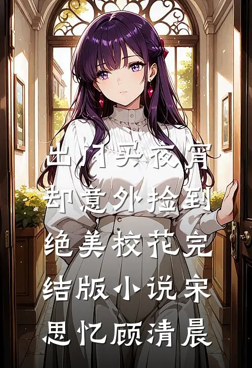 出门买夜宵，却意外捡到绝美校花完结版小说宋思忆顾清晨