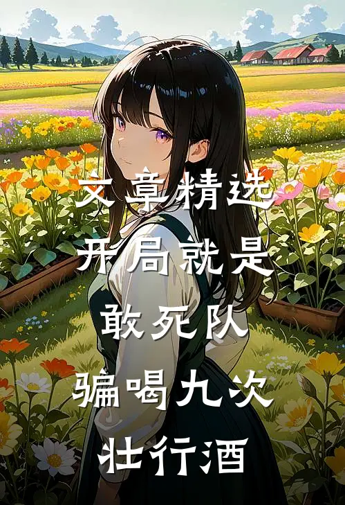 文章精选开局就是敢死队，骗喝九次壮行酒