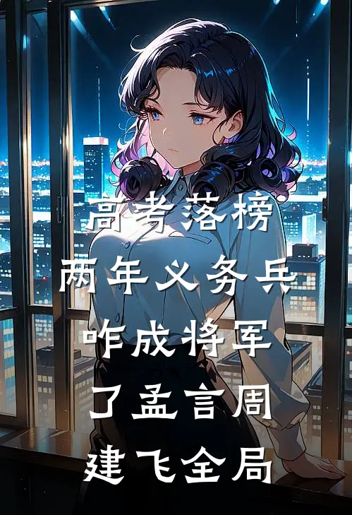 高考落榜，两年义务兵咋成将军了孟言周建飞全局