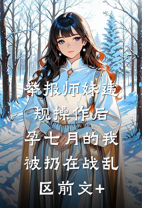 举报师妹违规操作后，孕七月的我被扔在战乱区前文+