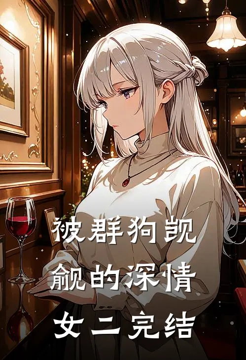 被群狗觊觎的深情女二完结