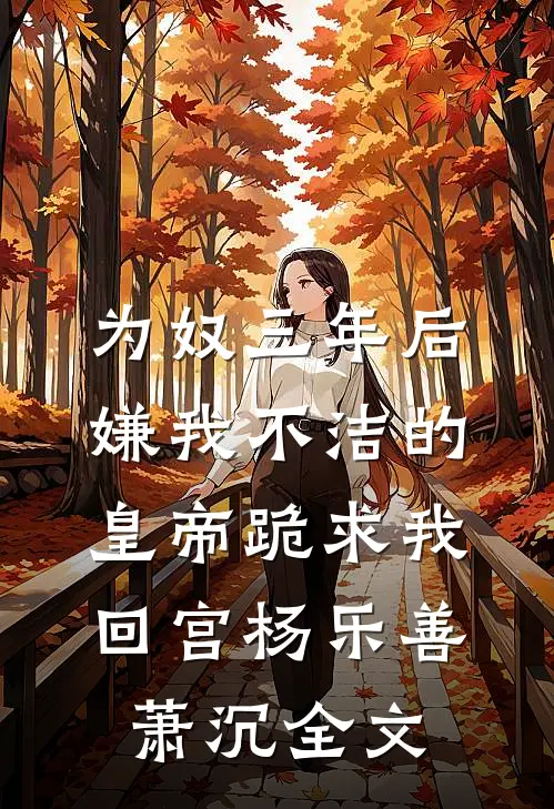 为奴三年后，嫌我不洁的皇帝跪求我回宫杨乐善萧沉全文