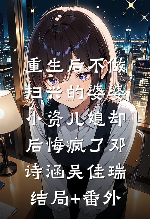 重生后不做扫兴的婆婆，小资儿媳却后悔疯了邓诗涵吴佳瑞结局+番外