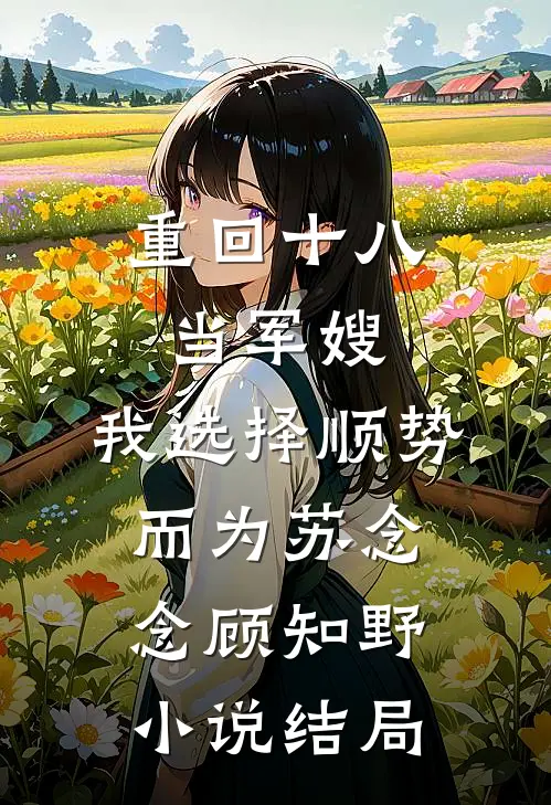 重回十八当军嫂，我选择顺势而为苏念念顾知野小说结局