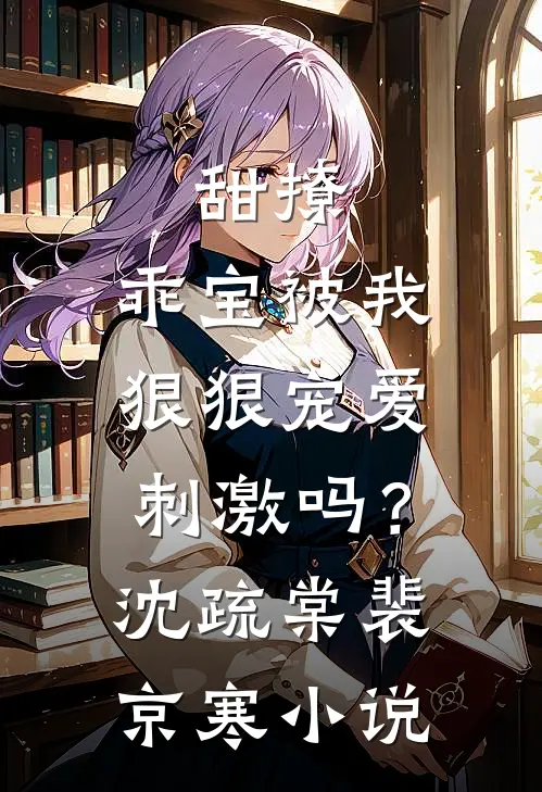 甜撩，乖宝被我狠狠宠爱刺激吗？沈疏棠裴京寒小说