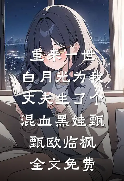 重来一世，白月光为我丈夫生了个混血黑娃甄甄欧临枫全文免费