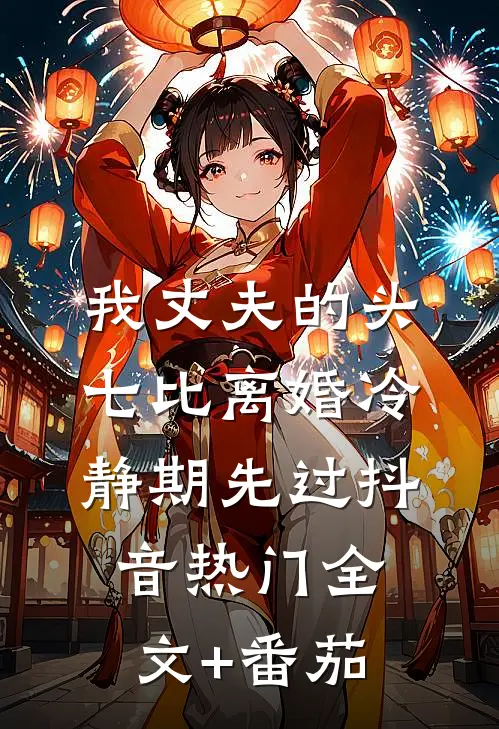 我丈夫的头七比离婚冷静期先过抖音热门全文+番茄