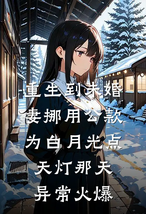 重生到未婚妻挪用公款为白月光点天灯那天异常火爆