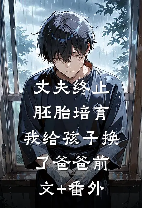 丈夫终止胚胎培育，我给孩子换了爸爸前文+番外
