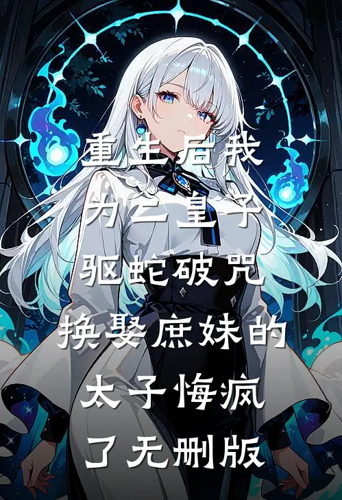 重生后我为二皇子驱蛇破咒，换娶庶妹的太子悔疯了无删版