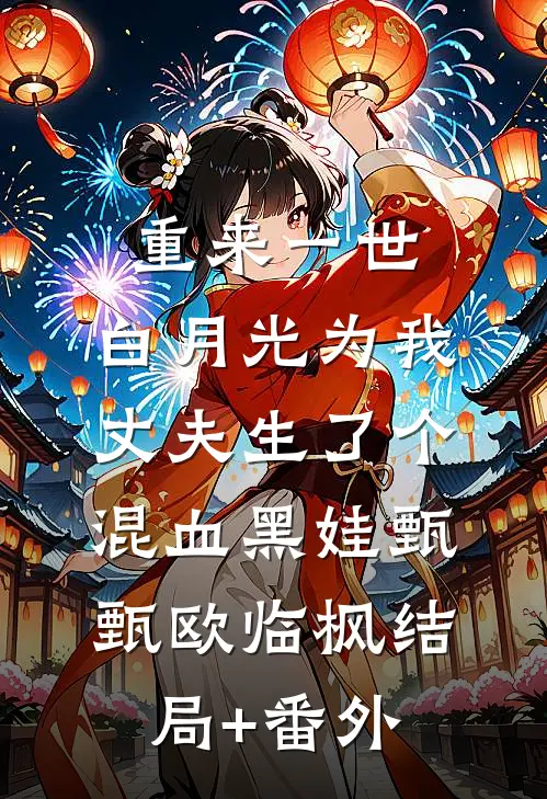 重来一世，白月光为我丈夫生了个混血黑娃甄甄欧临枫结局+番外