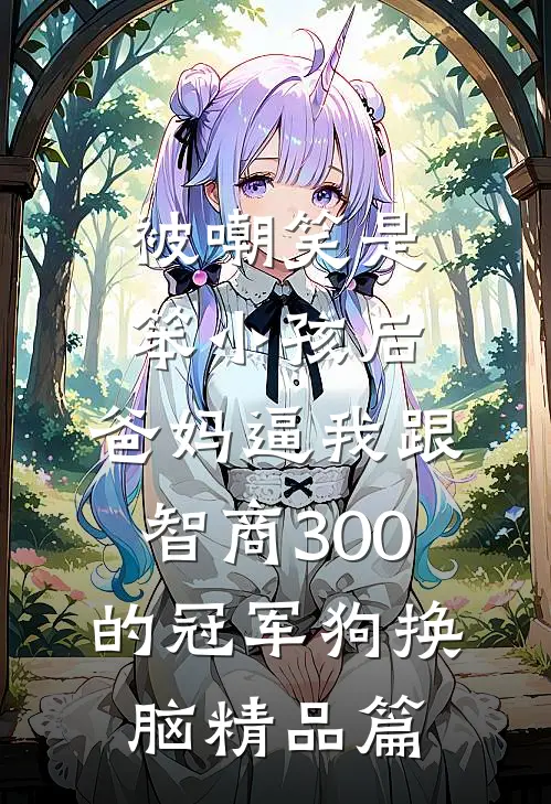 被嘲笑是笨小孩后，爸妈逼我跟智商300的冠军狗换脑精品篇