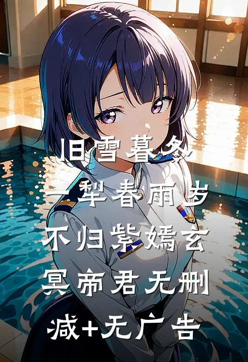 旧雪暮冬，一犁春雨岁不归紫嫣玄冥帝君无删减+无广告