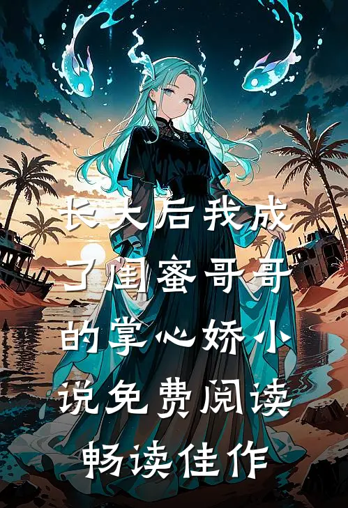 长大后我成了闺蜜哥哥的掌心娇小说免费阅读畅读佳作