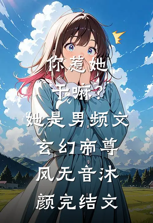 你惹她干嘛？她是男频文玄幻帝尊凤无音沐颜完结文