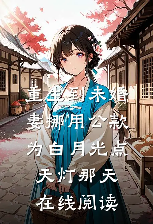 重生到未婚妻挪用公款为白月光点天灯那天在线阅读