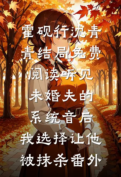 霍砚行沈青青结局免费阅读听见未婚夫的系统音后，我选择让他被抹杀番外