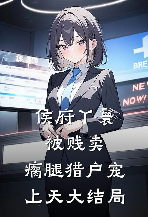 侯府丫鬟被贱卖，瘸腿猎户宠上天大结局