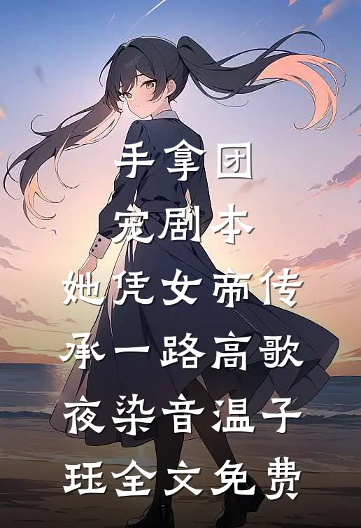 手拿团宠剧本，她凭女帝传承一路高歌夜染音温子珏全文免费