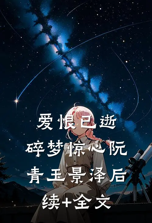 爱恨已逝，碎梦惊心阮青玉景泽后续+全文