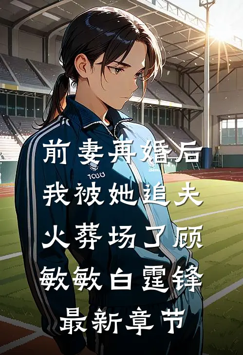 前妻再婚后，我被她追夫火葬场了顾敏敏白霆锋最新章节