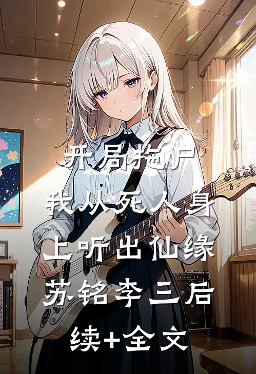 开局拖尸，我从死人身上听出仙缘苏铭李三后续+全文