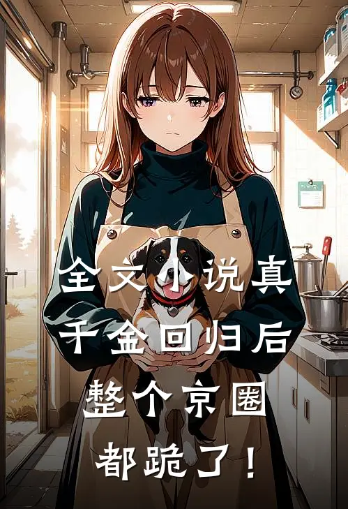 全文小说真千金回归后，整个京圈都跪了！